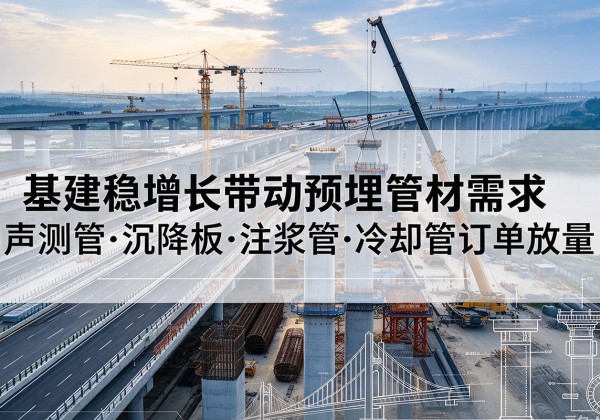 泾阳基建稳增长带动预埋监测管材需求，声测管、沉降板、注浆管订单持续放量