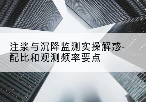 泾阳水泥浆配比不当会不会造成注浆管堵管？-注浆与沉降监测实操解惑-配比和观测频率要点